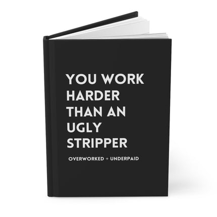 You Work Harder Than An Ugly Stripper Hardcover Journal